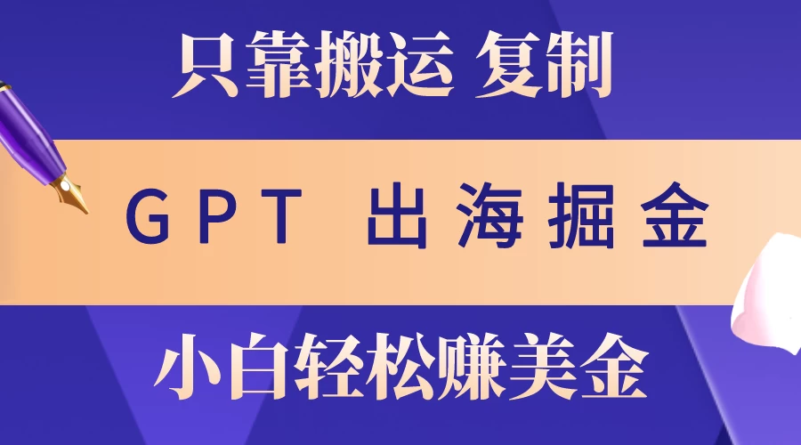 (10637期)出海掘金搬运,赚老外美金,月入3w+,仅需GPT粘贴复制,小白也能玩转-后生网课库