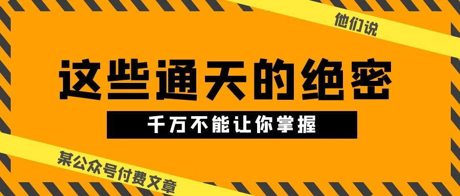 (10651期)某公众号付费文章《他们说 “ 这些通天的绝密,千万不能让你掌握! ”》-后生网课库