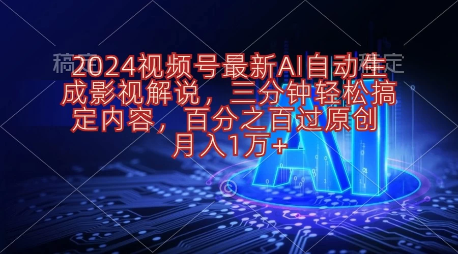 (10665期)2024视频号最新AI自动生成影视解说,三分钟轻松搞定内容,百分之百过原…-后生网课库
