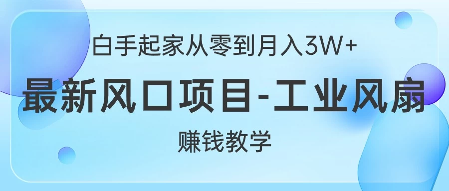 （10663期）白手起家从零到月入3W+，最新风口项目-工业风扇赚钱教学-后生网课库