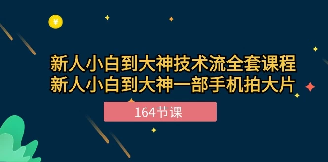 (10685期)新手小白到大神-技术流全套课程,新人小白到大神一部手机拍大片-164节课-后生网课库