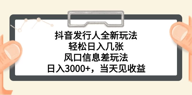 (10700期)抖音发行人全新玩法,轻松日入几张,风口信息差玩法,日入3000+,当天…-后生网课库
