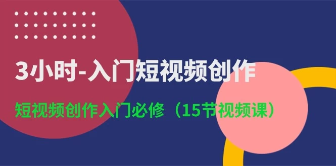 (10715期)3小时-入门短视频创作:短视频创作入门必修(15节视频课)-后生网课库