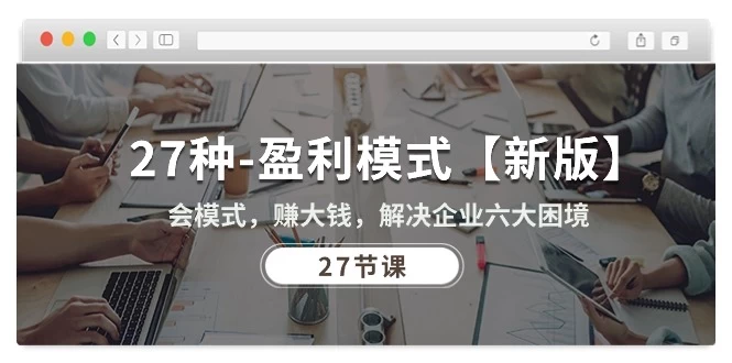 (10726期)27种-盈利模式【新版】会模式,赚大钱,解决企业六大困境 (27节课)-后生网课库