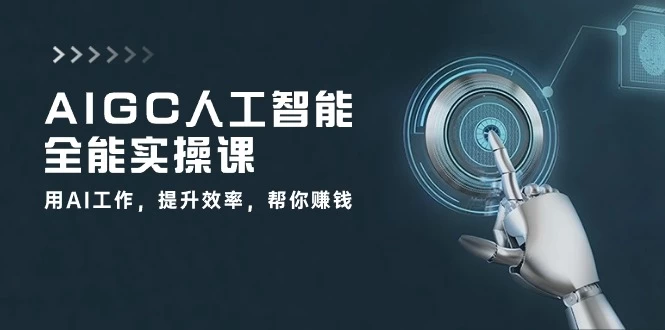 (10762期)AIGC 人工智能全能实操课:用AI工作,提升效率,帮你赚钱(33节课)-后生网课库
