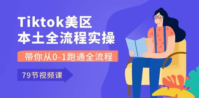 （10743期）Tiktok-美区本土全流程实操课，带你从0-1跑通全流程（79节课）-后生网课库