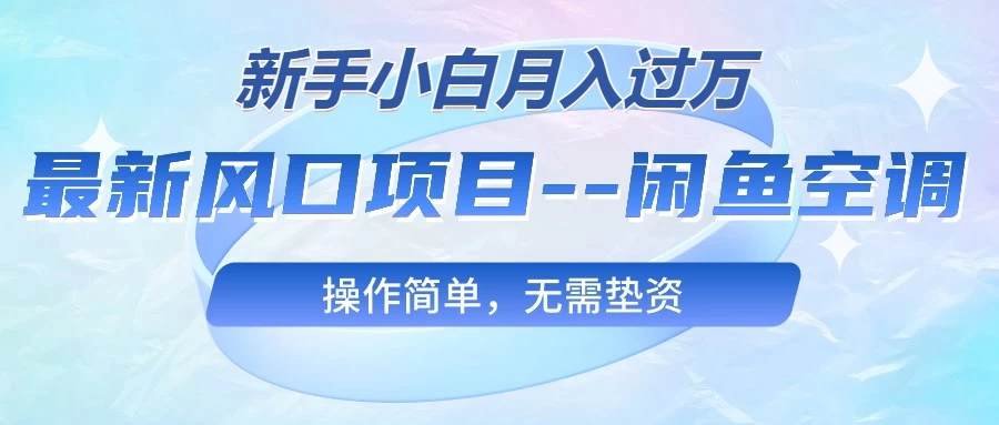 (10767期)最新风口项目—闲鱼空调,新手小白月入过万,操作简单,无需垫资-后生网课库