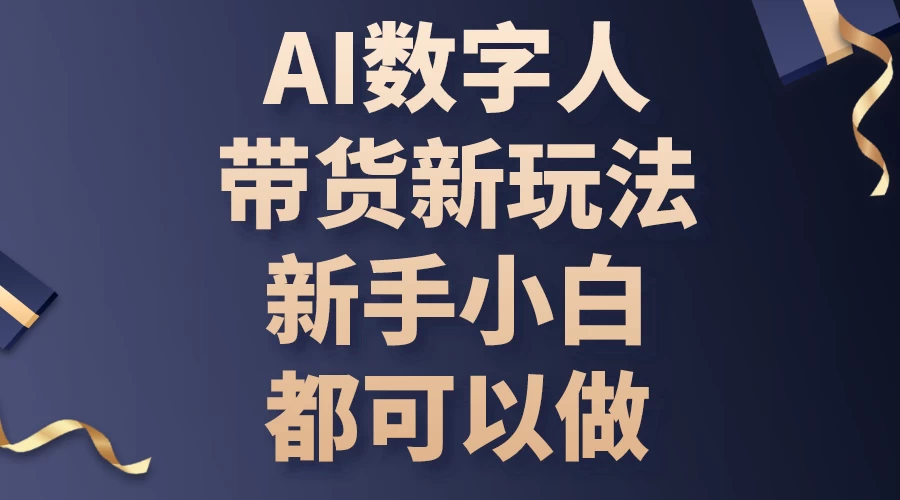 (10785期)AI数字人带货新玩法,新手小白都可以做-后生网课库