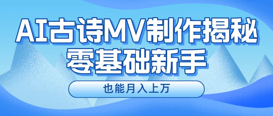 (10784期)新手必看,利用AI制作古诗MV,快速实现月入上万-后生网课库